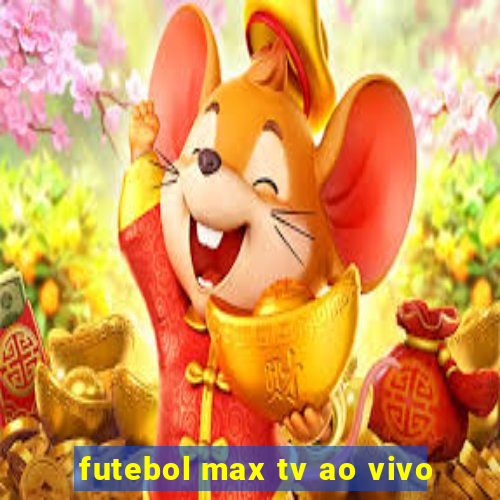 futebol max tv ao vivo